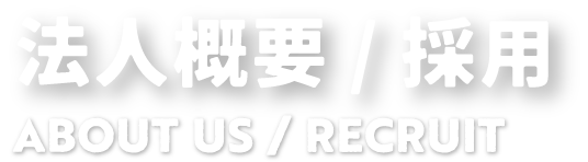 法人概要/採用 ABOUT US / RECRUIT