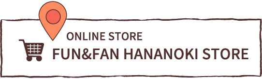 ONLINE STORE　FUN&FAN HANANOKI STORE